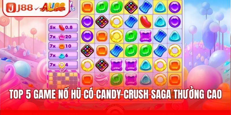 Top 5 game nổ hũ có Candy Crush Saga thưởng cao